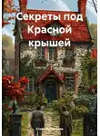Елена Рассыхаева - Секреты под Красной крышей