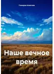 Гликерия Алматова - Наше вечное время