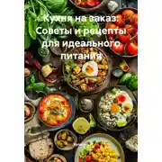 Постер книги Кухня на заказ: Советы и рецепты для идеального питания