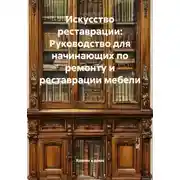 Постер книги Искусство реставрации: Руководство для начинающих по ремонту и реставрации мебели