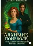Даниэль Кирштейн - Алхимик поневоле, или Как выжить под одной крышей с гением
