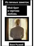 Ваня Рыжий - Из личных заметок. Мой брат и чертова любовь