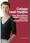 Елена Галакси - Собери свой трафик. Как выстроить эффективную систему продвижения