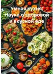 Кулинар - Умная кухня: Наука о здоровой и вкусной еде