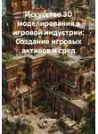 Аниматор - Искусство 3D моделирования в игровой индустрии: Создание игровых активов и сред