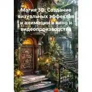Постер книги Магия 3D: Создание визуальных эффектов и анимации в кино и видеопроизводстве