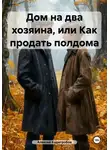 Алексей Кадигробов - Дом на два хозяина, или Как продать полдома