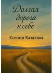 Ксения Казакова - Долгая дорога к себе