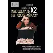 Постер книги Как сделать х2 на новостройках? Инвестиции в недвижимость: Основы. Стратегии. Кейсы