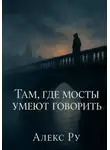 Алекс Ру - Там, где мосты умеют говорить