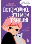 Мария Шаталова - Осторожно, это мои границы! Как не давать себя в обиду