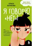 Ольга Бочкова - Я говорю «нет»! Как перестать быть удобным и научиться отказывать