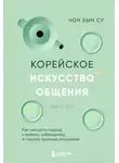 Чон Хын Су - Корейское искусство общения. Как находить подход к любому собеседнику и строить прочные отношения