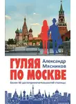 Александр Мясников - Гуляя по Москве. Более 60 достопримечательностей столицы