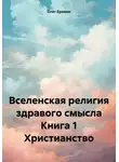 Олег Еремин - Вселенская религия здравого смысла Книга 1 Христианство