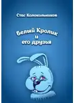 Стас Колокольников - Белый Кролик и его друзья
