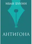 Иван Бунин - Антигона