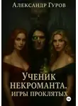 Александр Гуров - Книга 1. Ученик некроманта. Игры Проклятых