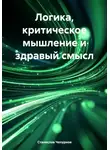 Станислав Чепурнов - Логика, критическое мышление и здравый смысл