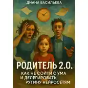 Постер книги Родитель 2.0. Как не сойти с ума и делегировать рутину нейросетям
