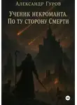 Александр Гуров - Ученик некроманта. По ту сторону Смерти. Книга 3