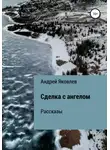 Андрей Яковлев - Сделка с ангелом. Рассказы