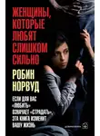 Робин Норвуд - Женщины, которые любят слишком сильно. Если для вас «любить» означает «страдать», эта книга изменит вашу жизнь