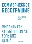 Анастасия Мозер - Коммерческое бесстрашие: Мыслить так, чтобы достигать больших целей