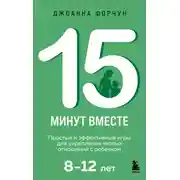 Постер книги 15 минут вместе. Простые и эффективные игры для воспитания ребенка без стресса и слез: 8–12 лет