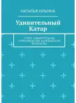 Наталья Ильина - Удивительный Катар. Серия «Удивительное страноведение. Калейдоскоп вопросов»