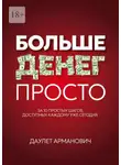 Даулет Арманович - Больше денег просто. За 10 простых шагов, доступных каждому уже сегодня