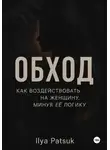 Илья Пацук - Обход: как воздействовать на женщину, минуя её логику