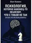 Вэл Ковин - Психология, которая наконец-то объяснит, что с тобой не так (и как это использовать)