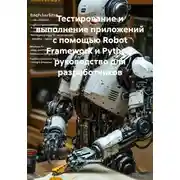 Постер книги Тестирование и выполнение приложений с помощью Robot Framework и Python: руководство для разработчиков