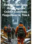 Сергей Соколов - Перевал Дятлова. Новая версия Сергея Соколова. Подробности. Том 4