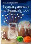 Татьяна Бибикова - Беседы с детьми на Великий пост