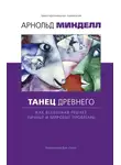 Арнольд Минделл - Танец древнего. Как Вселенная решает личные и мировые проблемы