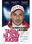 Александр Жулин - Танцы на льду жизни. «Я знаю о любви всё…»