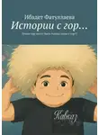 Ибадет Фатуллаева - Истории с гор… Лучше гор могут быть только люди с гор!!!
