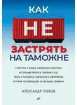 Александр Глебов - Как не застрять на таможне