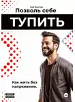 Кай Вектор - Позволь себе тупить. Как жить без напряжения. Как жить легко, даже если ты не гений