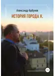 Александр Горбунов - История города К.