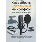 Постер книги Как выбрать идеальный микрофон для записи видео. Практическое руководство для блогеров, стримеров, авторов и всех кто работает со звуком