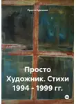 Просто Художник - Просто Художник. Стихи 1994 – 1999 гг.