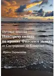 Ирина Парамонова - Путевые заметки: навстречу солнцу по кромке Финского залива. От Сестрорецка до Комарово