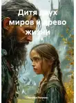 Наталья Петрова - Дитя двух миров и древо жизни