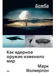 Марк Волвертон - Бомба. Как ядерное оружие изменило мир