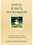 Анна Кирьянова - Когда я была маленькой. Светлые рассказы о детстве, которые объединяют поколения