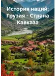 Историк - История наций: Грузия – Страна Кавказа