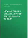 Эдуард Тополь - Жгучая тайная страсть. Личный театр Эдуарда Тополя
